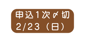 申込1次〆切 2 23 日